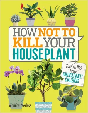 How Not to Kill Your Houseplant: Survival Tips for the Horticulturally Challenged Hardcover  August 15, 2017